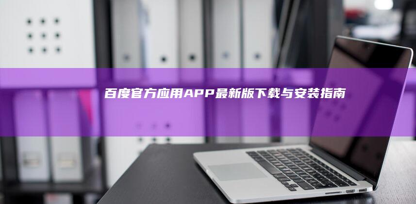 百度官方应用APP最新版下载与安装指南